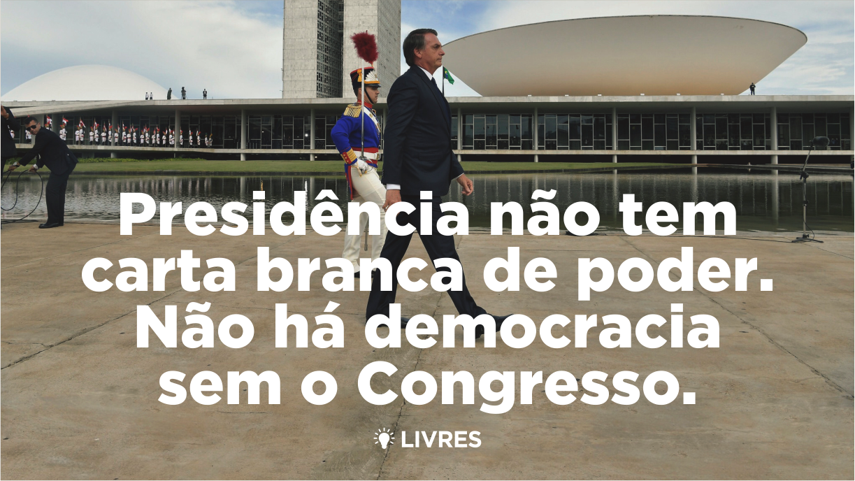 Presidência não tem carta branca de poder. Não existe democracia sem Congresso