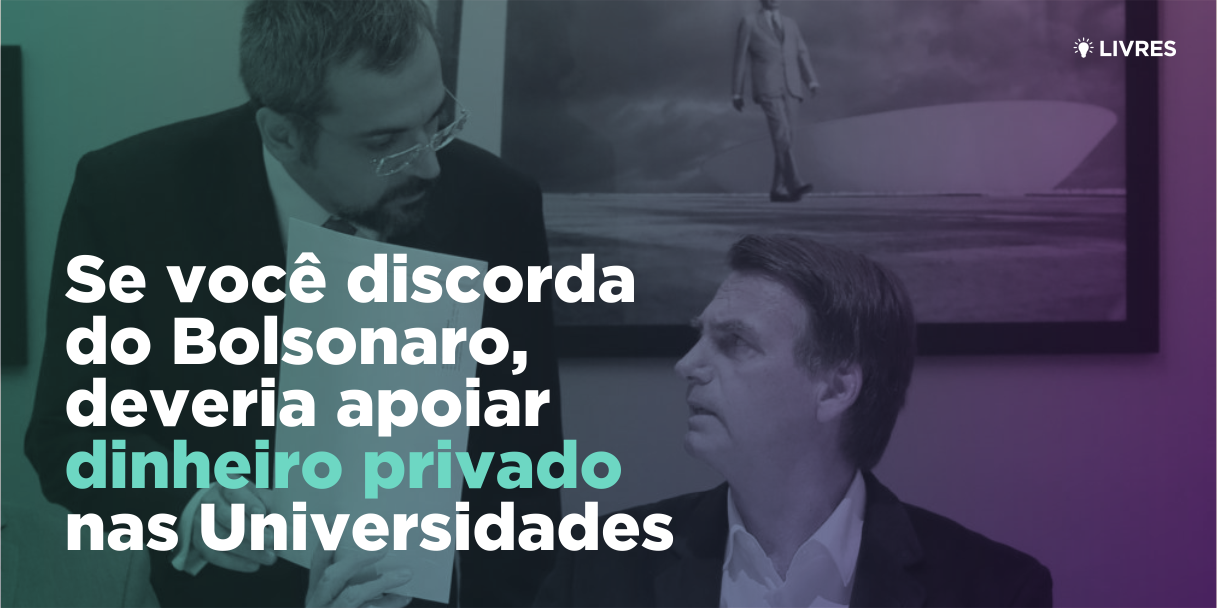 Se você discorda do Bolsonaro, precisa apoiar dinheiro privado nas Universidades